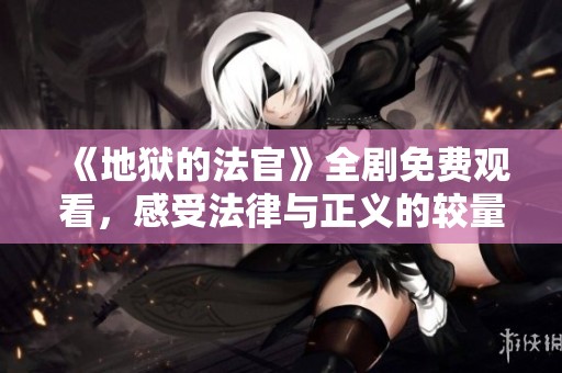 《地狱的法官》全剧免费观看，感受法律与正义的较量
