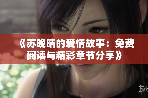 《苏晚晴的爱情故事：免费阅读与精彩章节分享》
