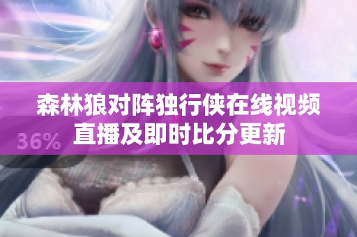 森林狼对阵独行侠在线视频直播及即时比分更新