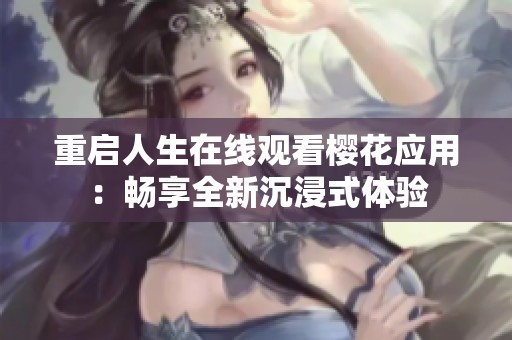 重启人生在线观看樱花应用：畅享全新沉浸式体验