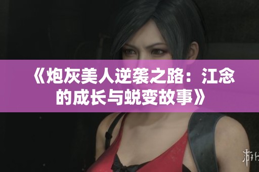 《炮灰美人逆袭之路：江念的成长与蜕变故事》