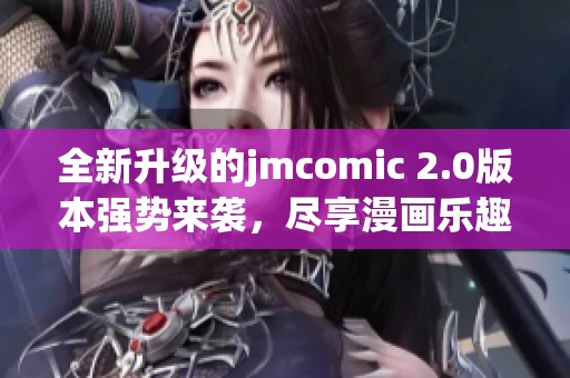 全新升级的jmcomic 2.0版本强势来袭，尽享漫画乐趣