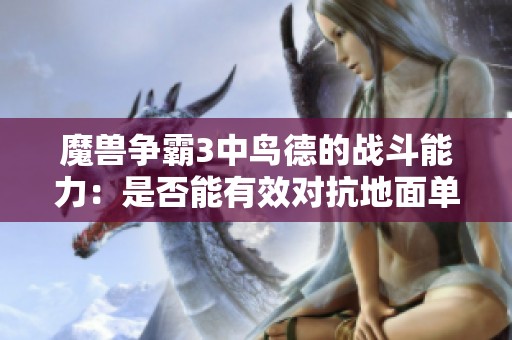魔兽争霸3中鸟德的战斗能力：是否能有效对抗地面单位