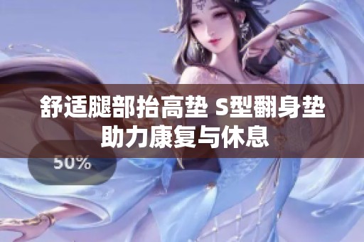 舒适腿部抬高垫 S型翻身垫 助力康复与休息