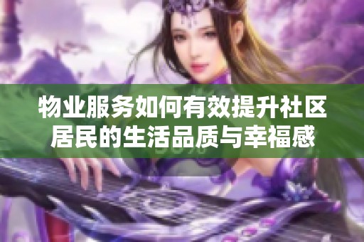 物业服务如何有效提升社区居民的生活品质与幸福感