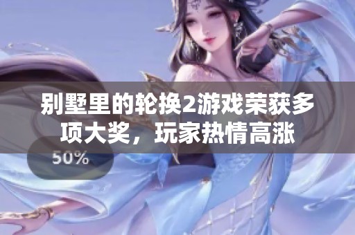别墅里的轮换2游戏荣获多项大奖，玩家热情高涨