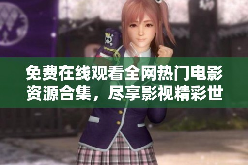 免费在线观看全网热门电影资源合集，尽享影视精彩世界