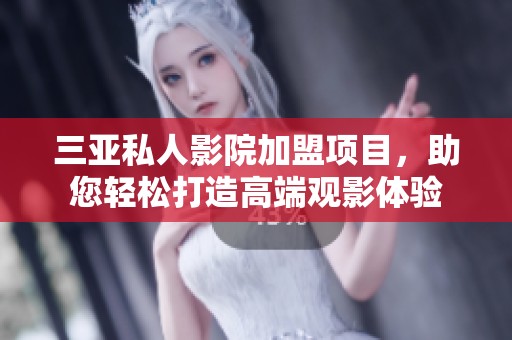 三亚私人影院加盟项目，助您轻松打造高端观影体验