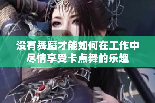 没有舞蹈才能如何在工作中尽情享受卡点舞的乐趣