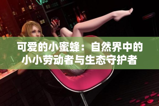 可爱的小蜜蜂：自然界中的小小劳动者与生态守护者