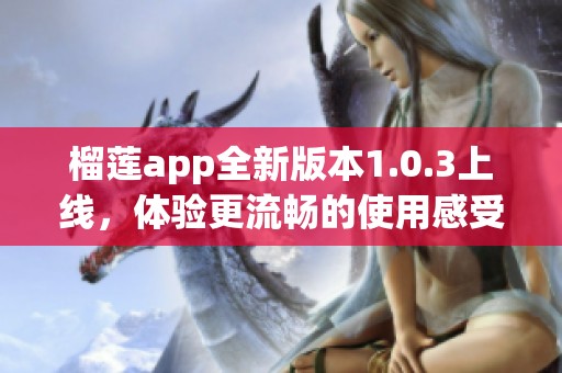 榴莲app全新版本1.0.3上线，体验更流畅的使用感受