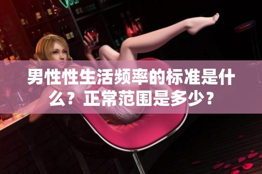 男性性生活频率的标准是什么？正常范围是多少？