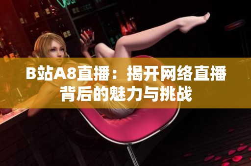 B站A8直播：揭开网络直播背后的魅力与挑战