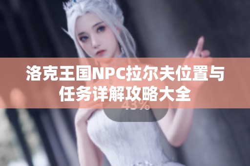 洛克王国NPC拉尔夫位置与任务详解攻略大全