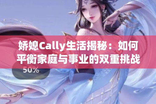娇媳Cally生活揭秘：如何平衡家庭与事业的双重挑战
