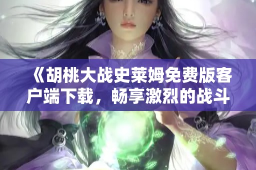 《胡桃大战史莱姆免费版客户端下载，畅享激烈的战斗乐趣》