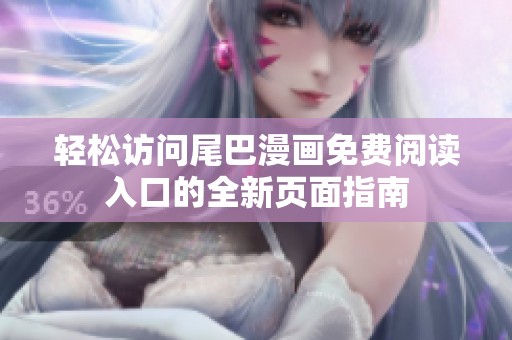 轻松访问尾巴漫画免费阅读入口的全新页面指南