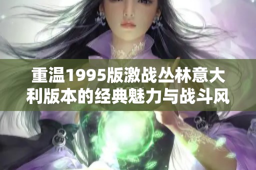 重温1995版激战丛林意大利版本的经典魅力与战斗风云