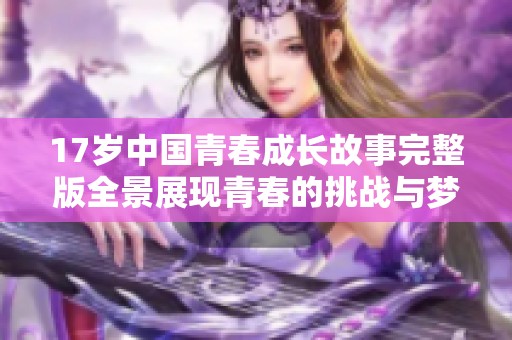 17岁中国青春成长故事完整版全景展现青春的挑战与梦想