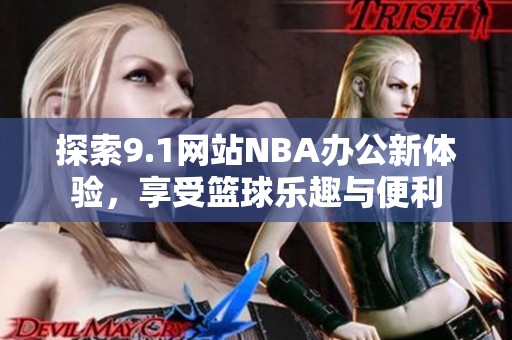 探索9.1网站NBA办公新体验，享受篮球乐趣与便利