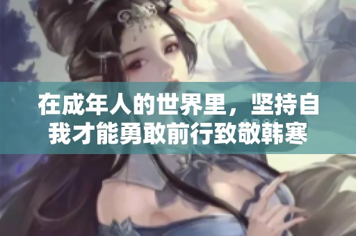 在成年人的世界里，坚持自我才能勇敢前行致敬韩寒