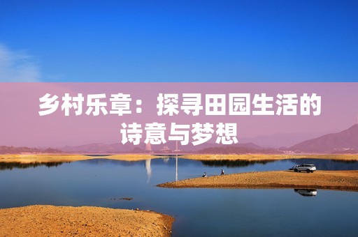 乡村乐章：探寻田园生活的诗意与梦想