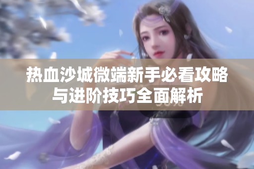 热血沙城微端新手必看攻略与进阶技巧全面解析