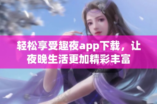 轻松享受趣夜app下载，让夜晚生活更加精彩丰富