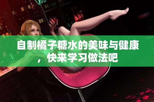 自制橘子糖水的美味与健康，快来学习做法吧
