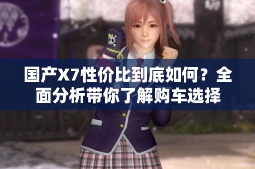 国产X7性价比到底如何？全面分析带你了解购车选择