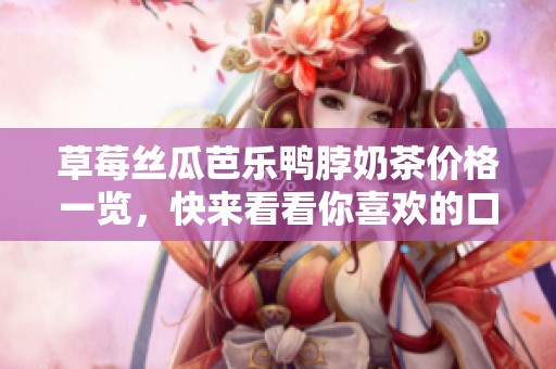 草莓丝瓜芭乐鸭脖奶茶价格一览，快来看看你喜欢的口味！