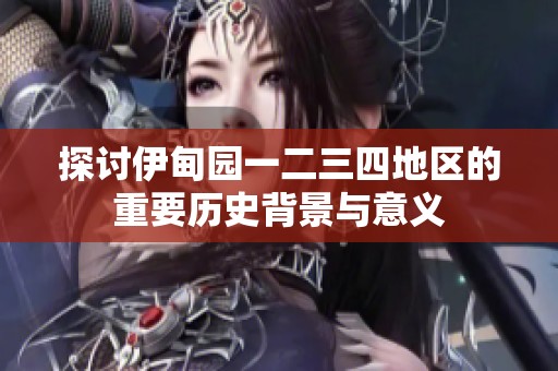 探讨伊甸园一二三四地区的重要历史背景与意义