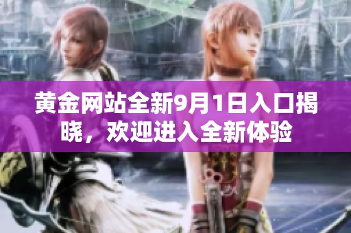 黄金网站全新9月1日入口揭晓，欢迎进入全新体验