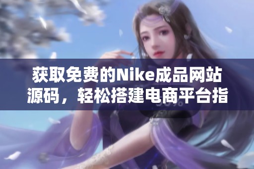 获取免费的Nike成品网站源码，轻松搭建电商平台指南