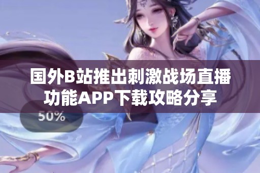 国外B站推出刺激战场直播功能APP下载攻略分享