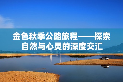 金色秋季公路旅程——探索自然与心灵的深度交汇