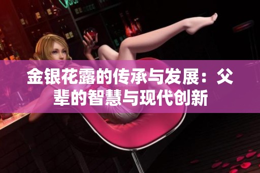 金银花露的传承与发展：父辈的智慧与现代创新