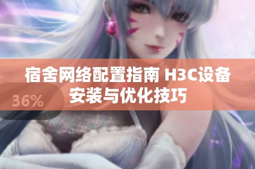 宿舍网络配置指南 H3C设备安装与优化技巧