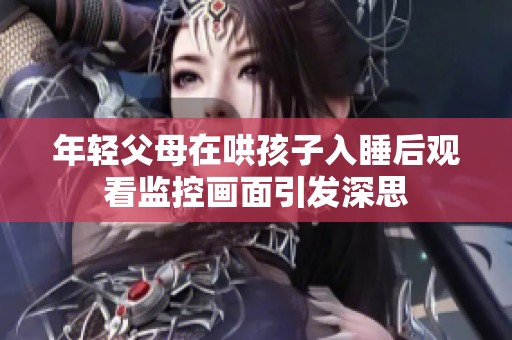 年轻父母在哄孩子入睡后观看监控画面引发深思