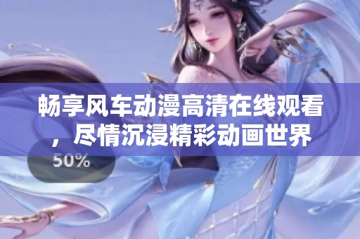 畅享风车动漫高清在线观看，尽情沉浸精彩动画世界