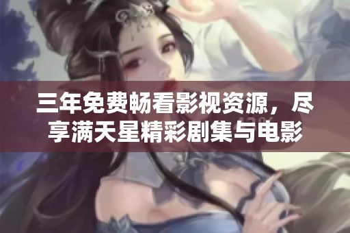 三年免费畅看影视资源，尽享满天星精彩剧集与电影
