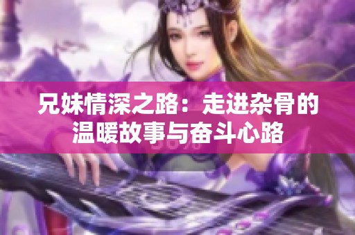 兄妹情深之路：走进杂骨的温暖故事与奋斗心路