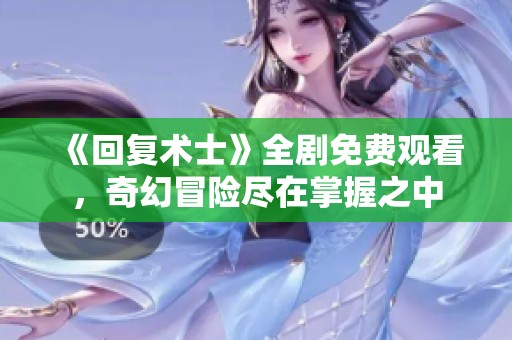 《回复术士》全剧免费观看，奇幻冒险尽在掌握之中
