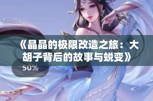 《晶晶的极限改造之旅：大胡子背后的故事与蜕变》
