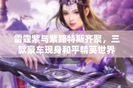 雷霆紫与紫路特斯齐聚，三款豪车现身和平精英世界