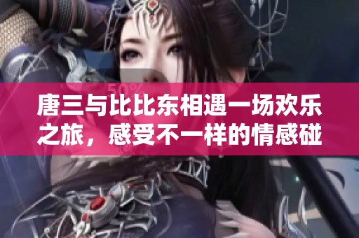 唐三与比比东相遇一场欢乐之旅，感受不一样的情感碰撞