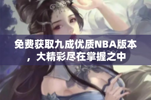 免费获取九成优质NBA版本，大精彩尽在掌握之中