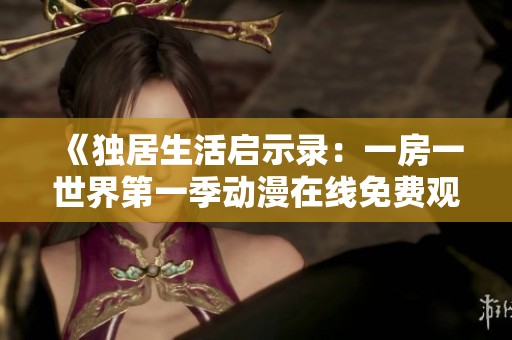《独居生活启示录：一房一世界第一季动漫在线免费观看》