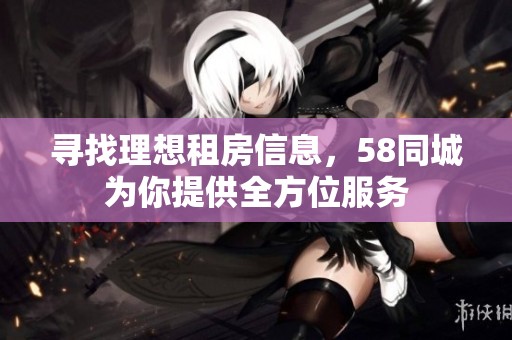 寻找理想租房信息，58同城为你提供全方位服务