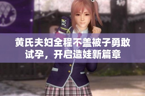 黄氏夫妇全程不盖被子勇敢试孕，开启造娃新篇章